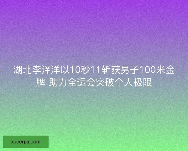 湖北李泽洋以10秒11斩获男子100米金牌 助力全运会突破个人极限 湖北李泽洋以10秒11斩获男子100米金牌 助力全运会突破个人极限