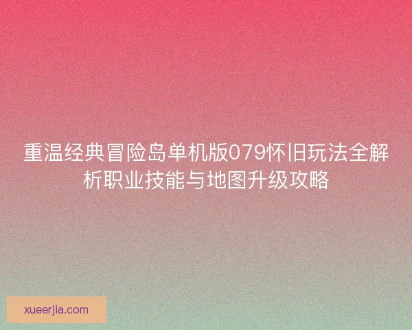 重温经典冒险岛单机版079怀旧玩法全解析职业技能与地图升级攻略 重温经典冒险岛单机版079怀旧玩法全解析职业技能与地图升级攻略