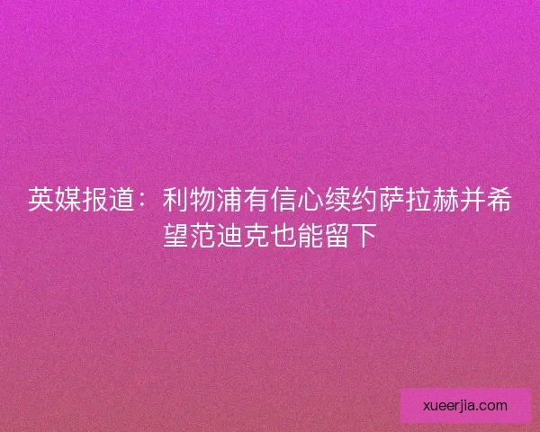 英媒报道：利物浦有信心续约萨拉赫并希望范迪克也能留下